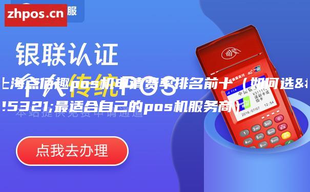 上海点佰趣pos机申请费率排名前十（如何选择最适合自己的pos机服务商）