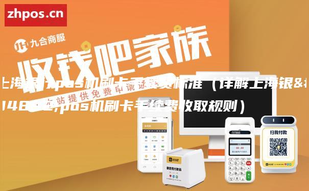 上海银行pos机刷卡手续费标准（详解上海银行pos机刷卡手续费收取规则）